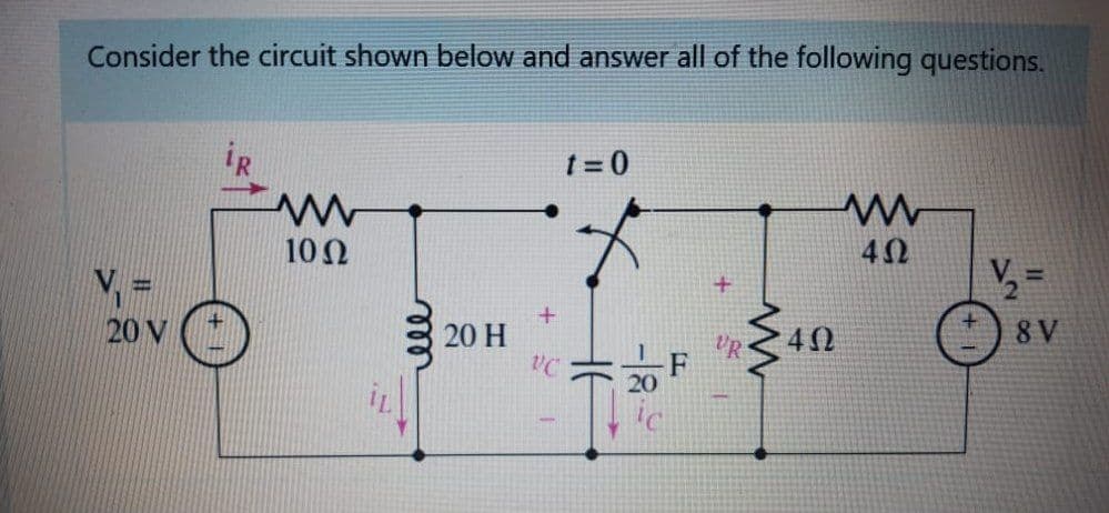Consider the circuit shown below and answer all of the following questions.
t = 0
10Ω
40
%3D
20 V
20 H
8 V
20
-|8
