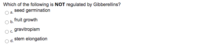 Which of the following is NOT regulated by Gibberellins?
seed germination
a.
b.
fruit growth
gravitropism
Oc.
stem elongation
d.
