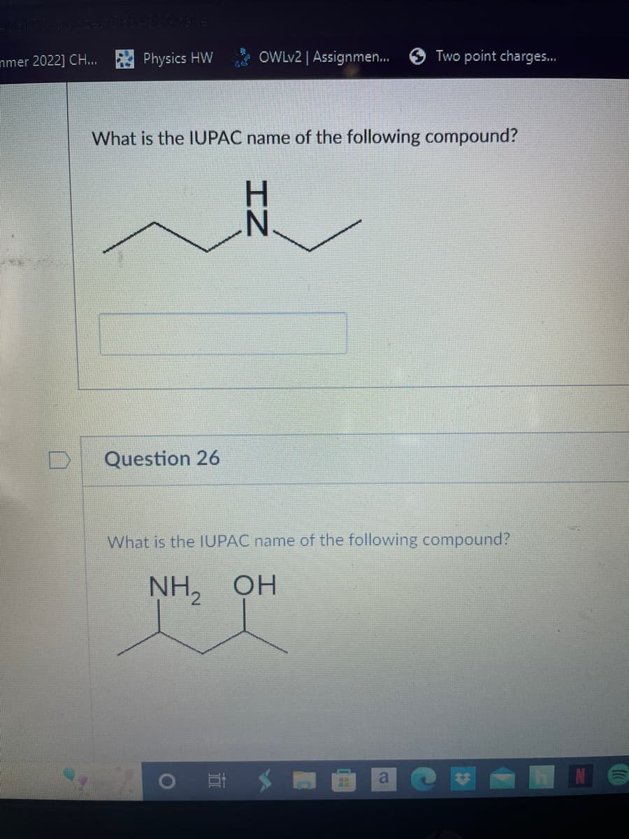mmer 2022] CH...
Physics HW
Question 26
OWLv2 | Assignmen...
What is the IUPAC name of the following compound?
O E
IZ
Two point charges...
N
What is the IUPAC name of the following compound?
NH₂ OH
NG
