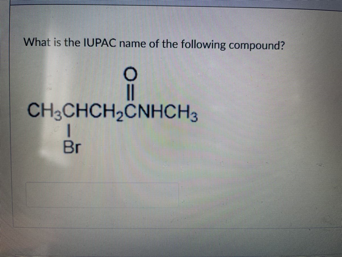 What is the IUPAC name of the following compound?
O
CH3CHCH₂CNHCH3
Br