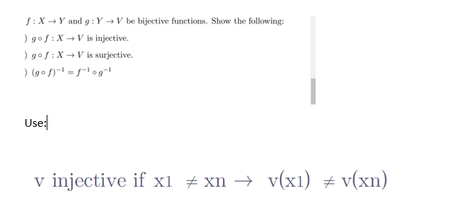 f: X→ Y and g: Y→V be bijective functions. Show the following:
) gof: X → V is injective.
) gof: X → V is surjective.
) (gof)-¹=f-¹og=¹
Use:
v injective if x1 ‡xn → v(x1) = v(xn)
