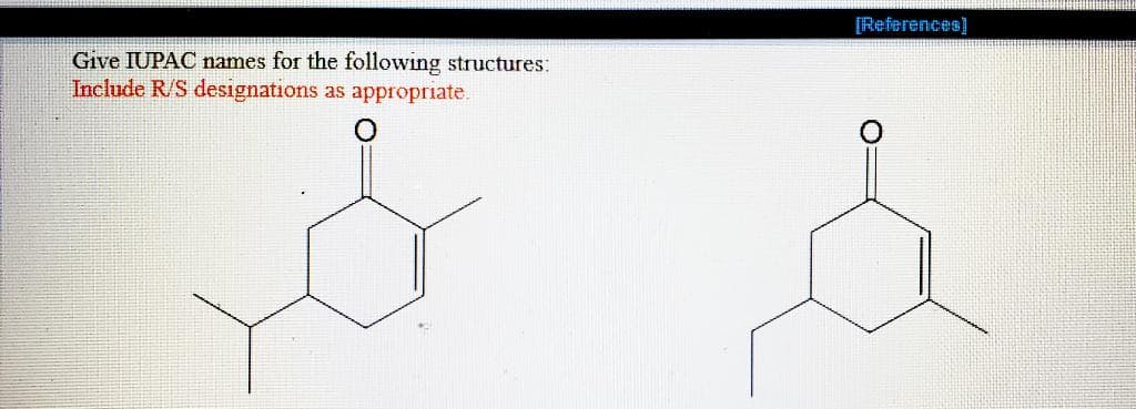 [References)
Give IUPAC names for the following structures:
Include R/S designations
as appropriate.
