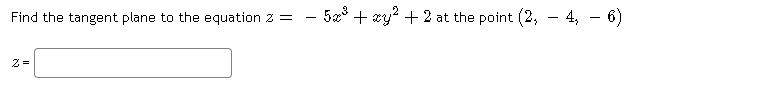 Find the tangent plane to the equation 2 =
5æ° + xy? + 2 at the point (2, - 4, - 6)
