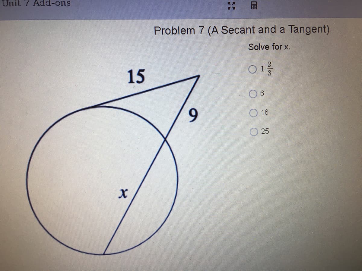 Unit 7 Add-ons
Problem 7 (A Secant and a Tangent)
Solve for x.
15
6.
9.
O 16
O 25

