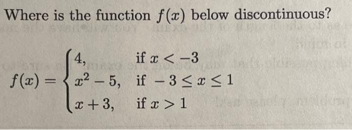 Where is the function f(x) below discontinuous?
4,
f(x)=x²-5,
x+3,
if x < -3
if - 3 ≤ x ≤ 1
if x > 1