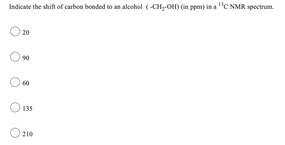 Indicate the shift of carbon bonded to an alcohol (-CH₂-OH) (in ppm) in a ¹³C NMR spectrum.
20
90
60
135
O210
