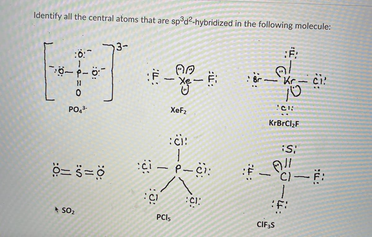 Identify all the central atoms that are sp°d2-hybridized in the following molecule:
3-
: Br-
Kr-
PO23-
XeF2
KrBrCl2F
* SO2
PCI5
CIF;S
:5:
