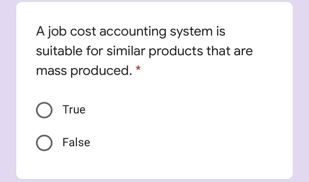 A job cost accounting system is
suitable for similar products that are
mass produced.
True
False
