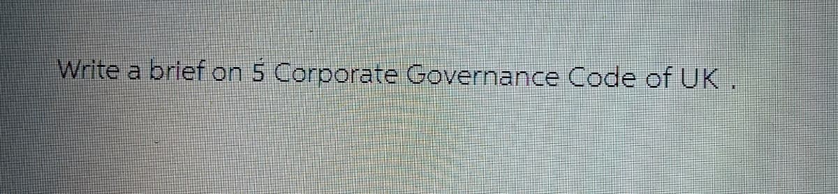 Write a brief on 5 Corporate Governance Code of UK.