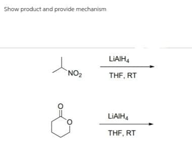 Show product and provide mechanism
>
NO2
LiAlH4
THF, RT
LiAlH4
THF, RT