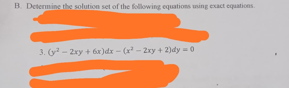 B. Determine the solution set of the following equations using exact equations.
3. (y2 – 2xy + 6x)dx – (x² – 2xy +2)dy = 0
%3D
