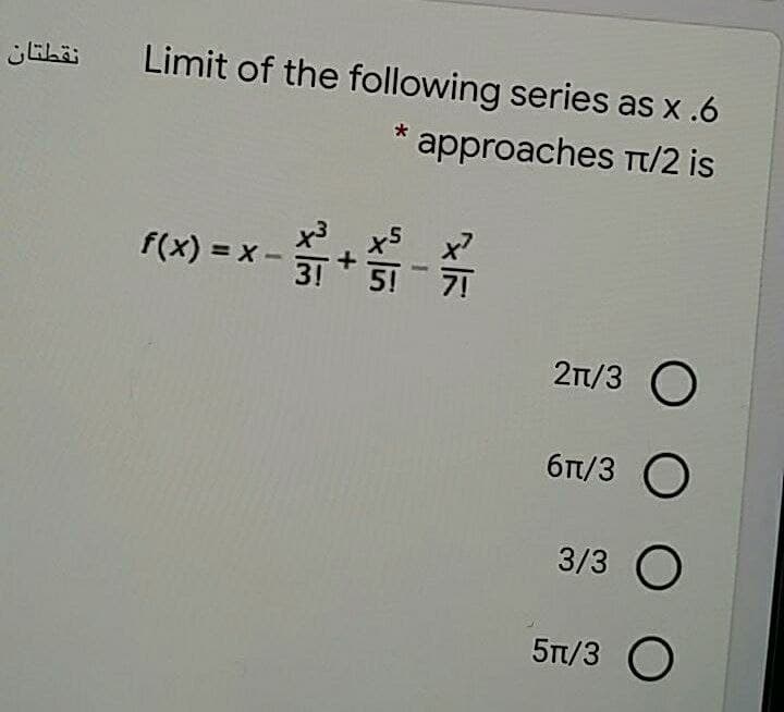 نقطتان
Limit of the following series as x .6
*approaches rt/2 is
f(x) = x-
3!
-号
5!
2n/3 O
6t/3
O
3/3 O
5T/3 O
