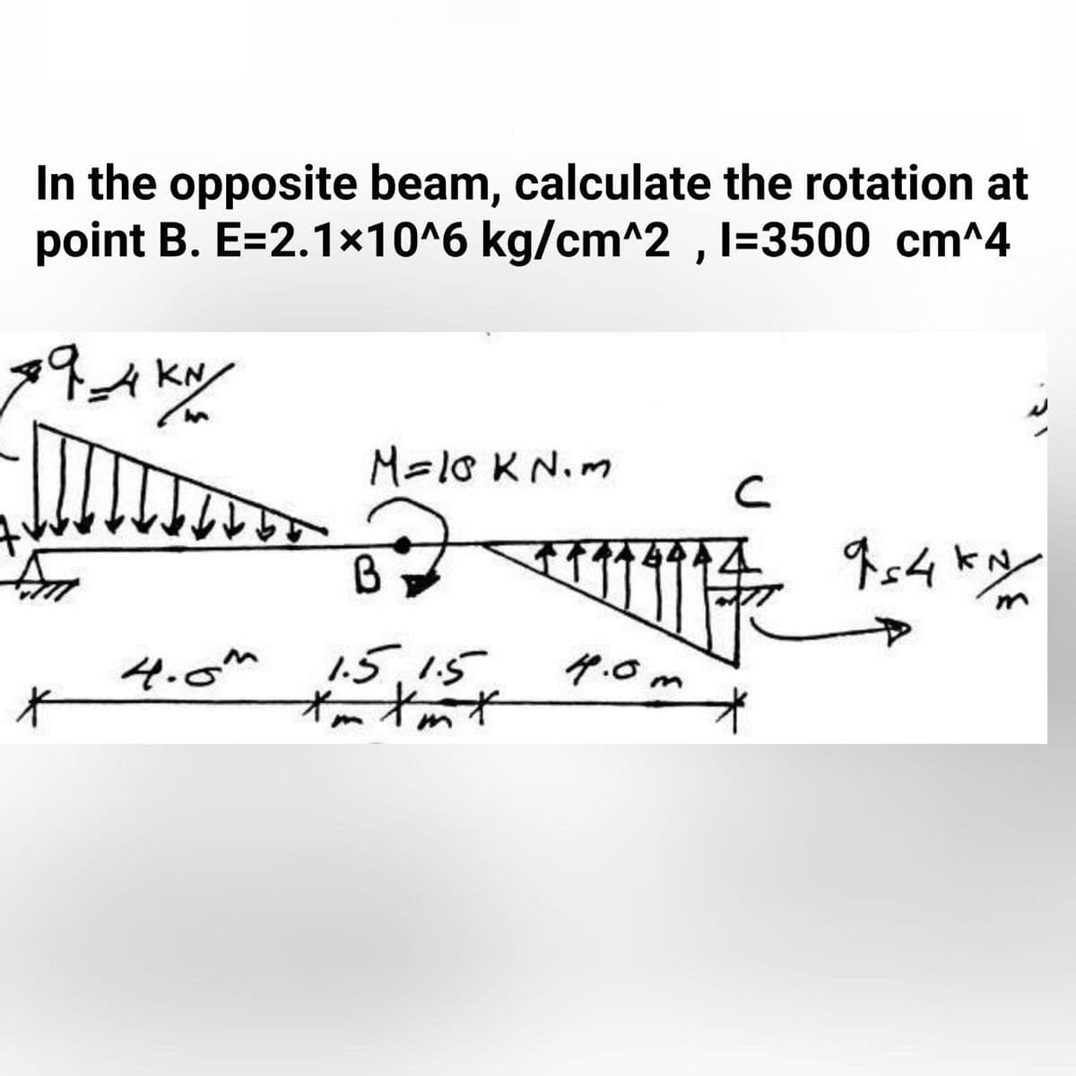 In the opposite beam, calculate the rotation at
point B. E=2.1x10^6 kg/cm^2 , I=3500 cm^4
M=10 KN.m
B
4.0m
1.5,15
4.0m
