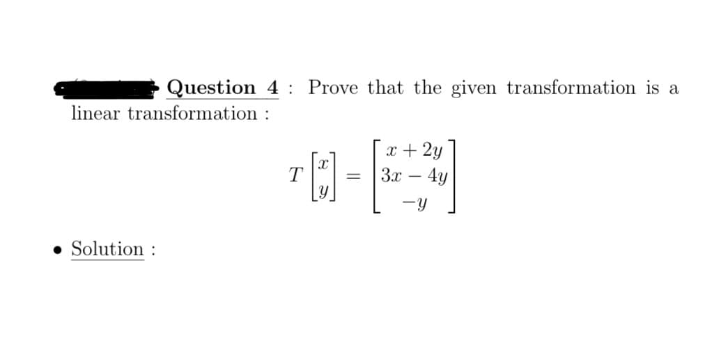 Question 4 Prove that the given transformation is a
:
linear transformation
• Solution :
T
Xx
[]
=
x + 2y
3x - 4y
-Y