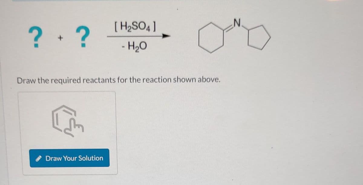 ?+ ?
Draw the required reactants for the reaction shown above.
G
[H₂SO4]
- H₂O
Draw Your Solution