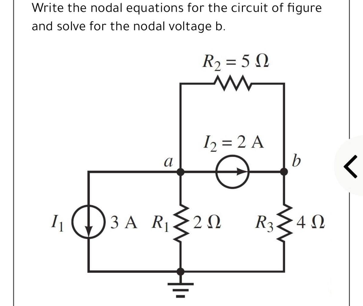 Write the nodal equations for the circuit of figure
and solve for the nodal voltage b.
R2 = 5 N
%3D
I2 = 2 A
a
1) 3 A RE 2 N
R3<4 N
