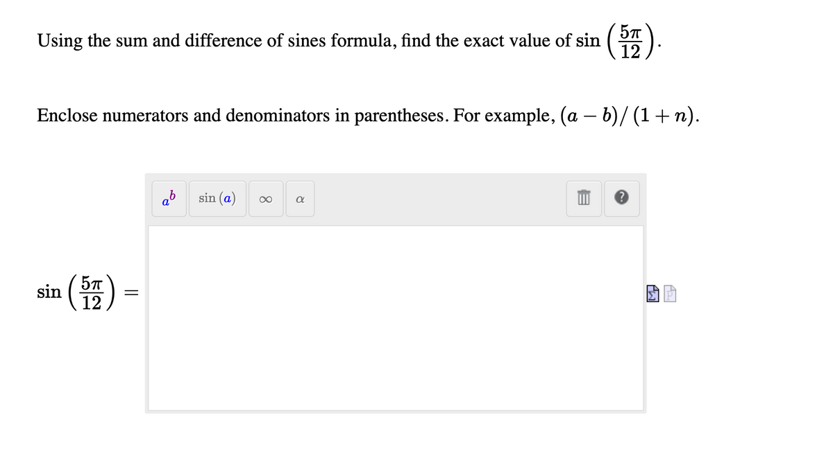 5
12
Using the sum and difference of sines formula, find the exact value of sin
Enclose numerators and denominators in parentheses. For example, (a – b)/ (1+ n).
sin (a)
sin
12
8.
