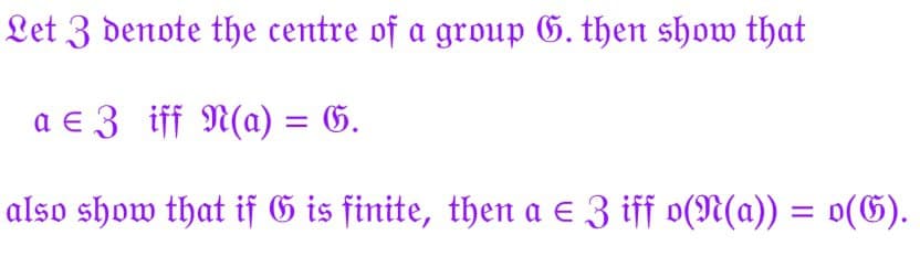 Let 3 denote the centre of a group G. then show that
a = 3 iff N(a) = G.
also show that if G is finite, then a ≤ 3 iff o(N(a)) = o(G).