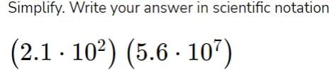 Simplify. Write your answer in scientific notation
(2.1 102) (5.6 107)