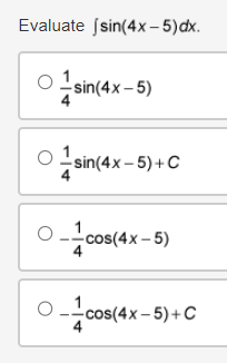 Evaluate (sin(4x-5)dx.
sin(4x-5)
-sin(4x-5)+C
s(4x-5)
cos(4x-5)+C