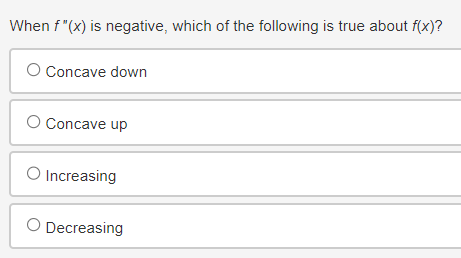 When f"(x) is negative, which of the following is true about f(x)?
O Concave down
O Concave up
O Increasing
O Decreasing