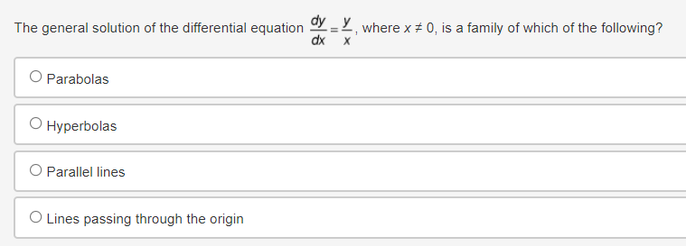 The general solution of the differential equation dy_Y, where x = 0, is a family of which of the following?
O Parabolas
◇ Hyperbolas
O Parallel lines
O Lines passing through the origin
dx