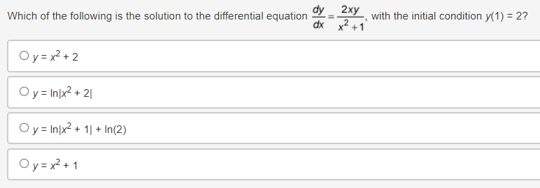 Which of the following is the solution to the differential equation
Oy = x²+2
Oy = Inlx² + 21
Oy Inlx² + 11+ In(2)
Oy = x²+1
dy
=
dx
2xy
x²+1
with the initial condition y(1) = 2?