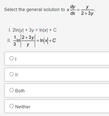 Select the general solution to x-
I. 21nly + 3y In|x| + C
II.
12+3y
In
|= In|x|+C
01
O ll
O Both
○ Neither
dy
y
dx 2+3y