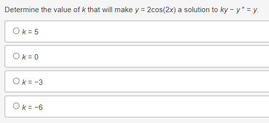 Determine the value of k that will make y = 2cos(2x) a solution to ky - y" = y.
Ok = 5
Ok=0
Ok = -3
Ok=-6