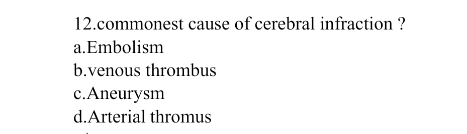 12.commonest cause of cerebral infraction ?
a. Embolism
b.venous thrombus
c.Aneurysm
d.Arterial thromus