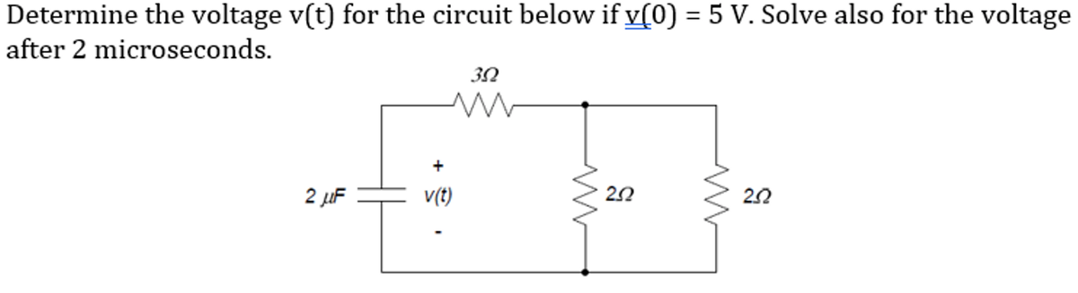 Determine the voltage v(t) for the circuit below if v(0) = 5 V. Solve also for the voltage
after 2 microseconds.
30
+
2 µF
v(t)
