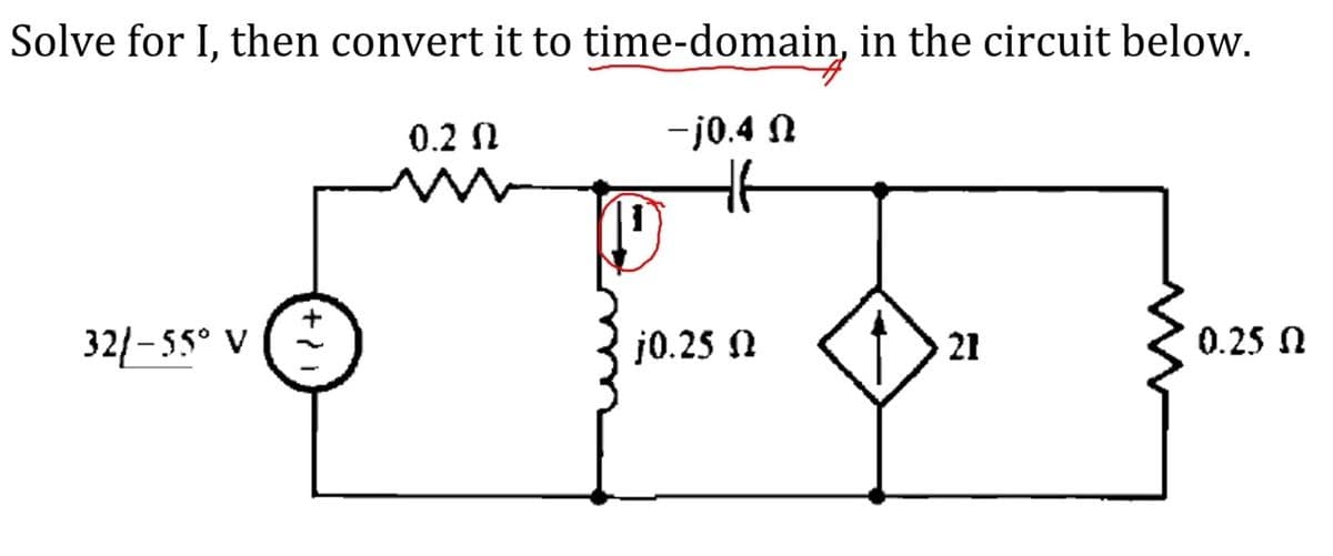 Solve for I, then convert it to time-domain, in the circuit below.
0.2 N
-j0.4 12
H6
32/-55° v (+
V
21
0.25
D
j0.25 (
02