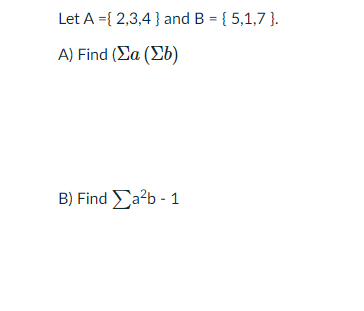Let A ={ 2,3,4 } and B = { 5,1,7 }.
A) Find (Σα (Σ )
B) Find Σ?b -1
