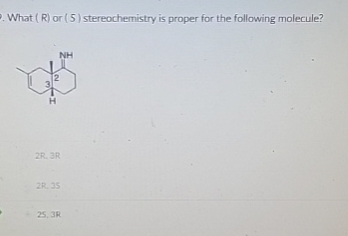 What (R) or (5) stereochemistry is proper for the following molecule?
NH
2R, 3R
2R. 35
25, 3R