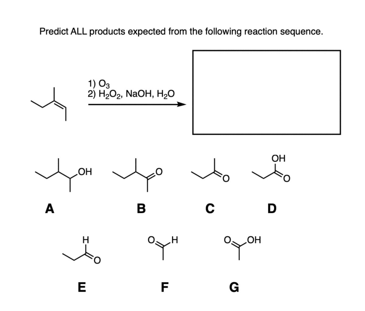 Predict ALL products expected from the following reaction sequence.
1) 03
2) H₂O2, NaOH, H₂O
цон
A
E
4
B
OTH
TI
F
C
офон
G
OH
D