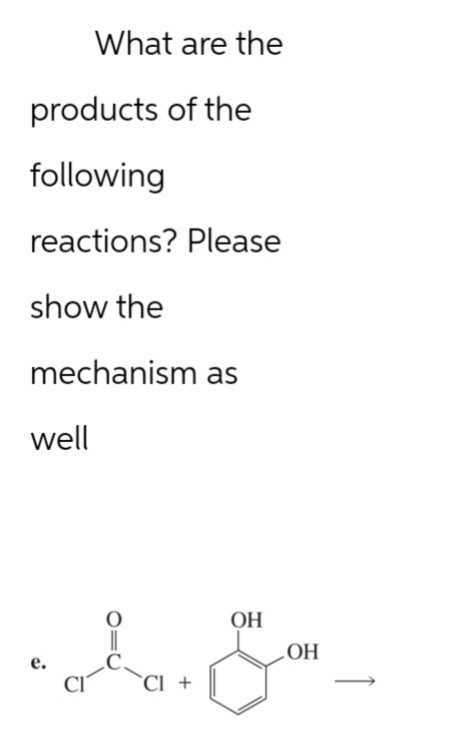 products of the
following
reactions? Please
What are the
show the
mechanism as
well
e.
CI +
OH
OH