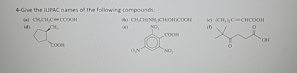 4-Give the IUPAC names of the following compounds:
(a) CH,CH₂C=CCOOH
(d)
CH,
COOH
(b)
CH₂CH(NH₂)CH(OH)COOH
NO₂
O.N
COOH
NO₂
(c) (CH;),C=CHCOOH
(1)
OH