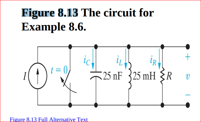 Figure 8.13 The circuit for
Example 8.6.
İR
t = 0/
5 25 nF 325 mH {R
Figure 8.13 Full Alternative Text
