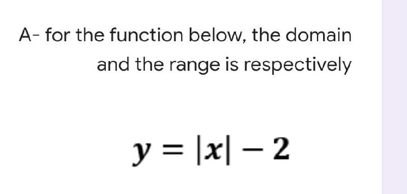 A- for the function below, the domain
and the range is respectively
y = |x|-2
