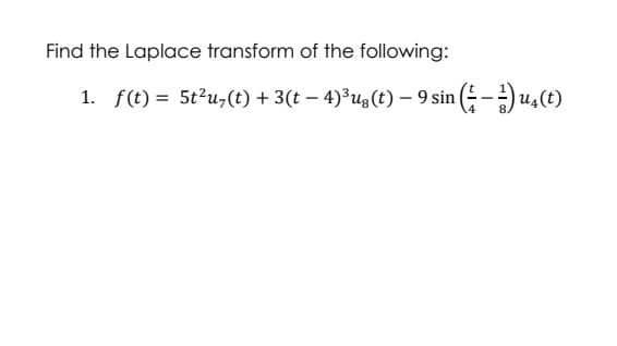 Find the Laplace transform of the following:
1. f(t) = 5t²u,(t) + 3(t − 4)³ug(t) — 9 sin ( − 1) u₁(t)
-