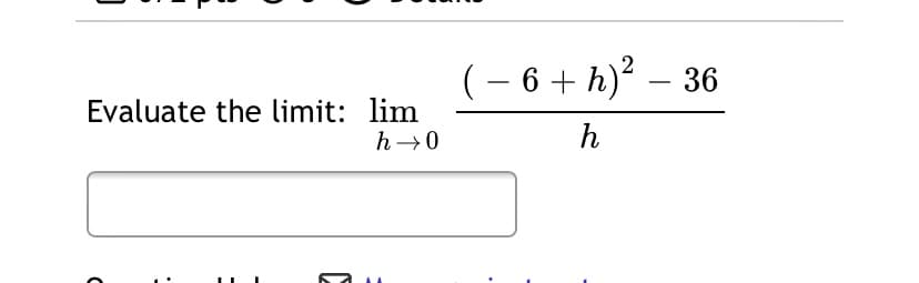 (– 6 + h)² – 36
-
Evaluate the limit: lim
h→0
h
