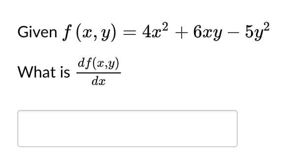 Given f (x, y)
- 4x? + 6xy – 5y²
df(x,y)
What is
dx
