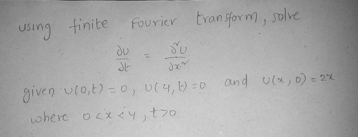 using finite
Fourier trangform, solve
given ulo,t)-0, U(4,) =0 and uco, 0) = 2X
where ocx <4,t70
