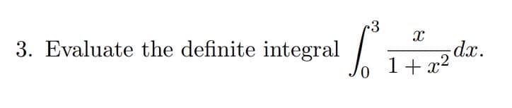 3. Evaluate the definite integral ³
.3
X
dx.
1+x2