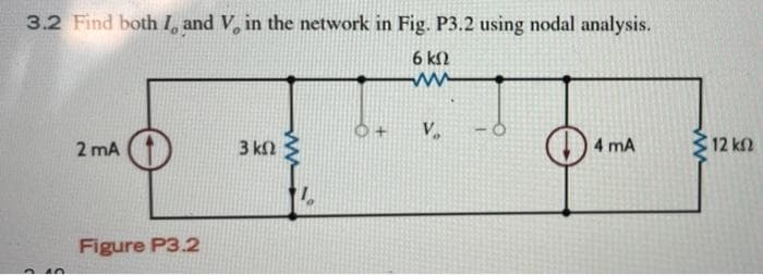 3.2 Find both I, and V in the network in Fig. P3.2 using nodal analysis.
6 ΚΩ
www
2 mA
Ο
Figure P3.2
3 ΚΩ
|
V
4 mA
www
• 12 ΚΩ