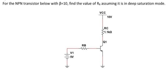 For the NPN transistor below with B-10, find the value of Rg assuming it is in deep saturation mode.
HIHI
V1
-5V
RB
VCC
10V
RC
*1.1kΩ
Q1