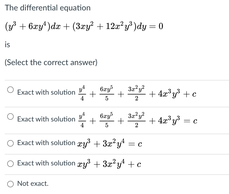 The differential equation
(+ 62y) dx + (Згу? + 12г? у3)dy — 0
is
(Select the correct answer)
6xy5
+ y + 4a°y +c
,3
Exact with solution
4
5
2
Exact with solution 2
4
6xy5
+ + 4x° y³ = c
3x?y?
2
O Exact with solution ry³ + 3x²y4 = c
2.4
Exact with solution ry + 3x2 y +c
2,4
Not exact.
