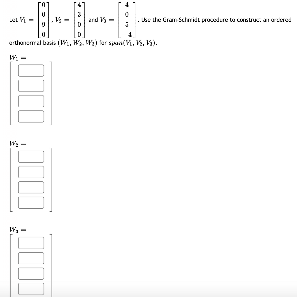 4
3
and V3
Use the Gram-Schmidt procedure to construct an ordered
Let Vi
V2
orthonormal basis (W1, W2, W3) for span(V1, V2, V3).
W2
W3
