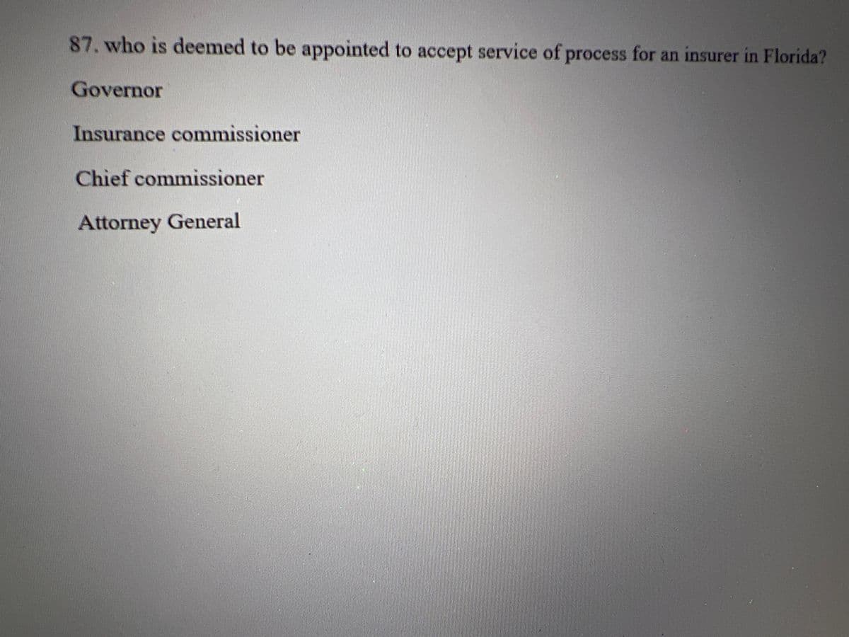 87. who is deemed to be appointed to accept service of process for an insurer in Florida?
Governor
Insurance commissioner
Chief commissioner
Attorney General