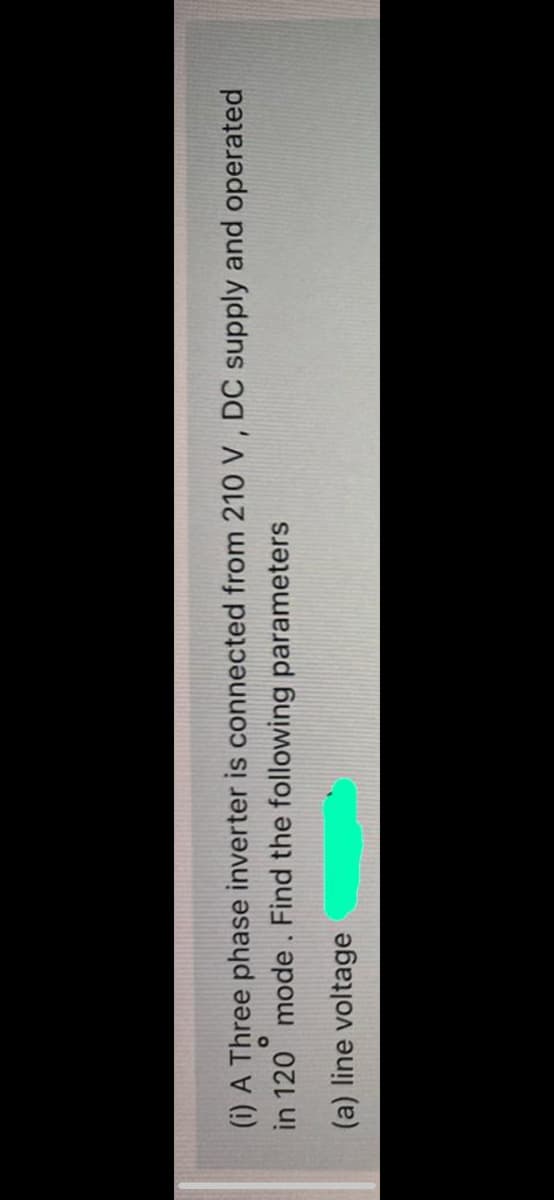 (i) A Three phase inverter is connected from 210 V , DC supply and operated
in 120 mode. Find the following parameters
(a) line voltage
